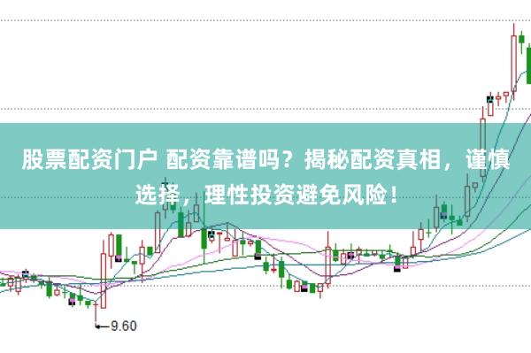 股票配资门户 配资靠谱吗？揭秘配资真相，谨慎选择，理性投资避免风险！