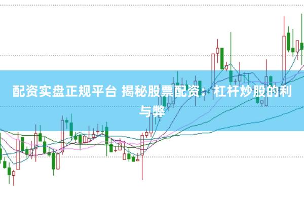 配资实盘正规平台 揭秘股票配资：杠杆炒股的利与弊