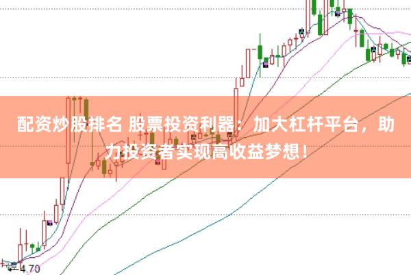 配资炒股排名 股票投资利器：加大杠杆平台，助力投资者实现高收益梦想！