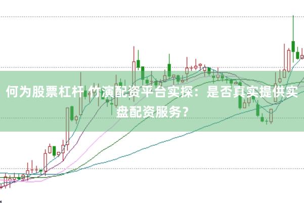 何为股票杠杆 竹演配资平台实探：是否真实提供实盘配资服务？