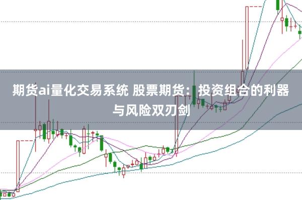 期货ai量化交易系统 股票期货：投资组合的利器与风险双刃剑