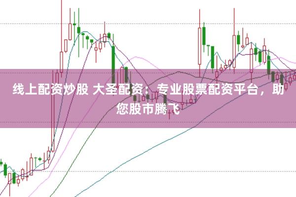 线上配资炒股 大圣配资：专业股票配资平台，助您股市腾飞