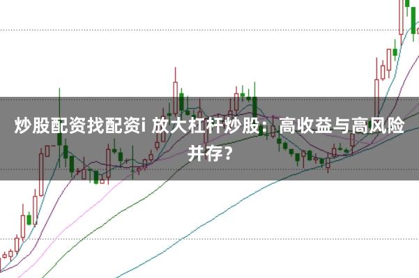 炒股配资找配资i 放大杠杆炒股：高收益与高风险并存？