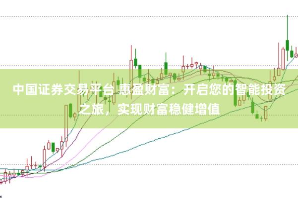 中国证券交易平台 惠盈财富：开启您的智能投资之旅，实现财富稳健增值