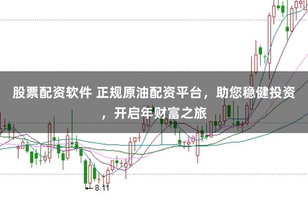股票配资软件 正规原油配资平台，助您稳健投资，开启年财富之旅