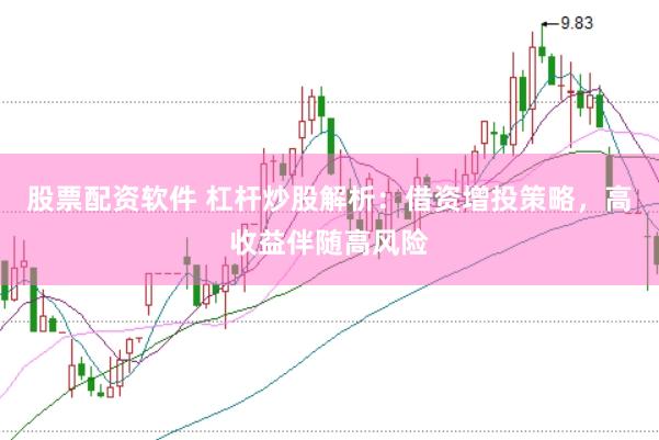 股票配资软件 杠杆炒股解析：借资增投策略，高收益伴随高风险