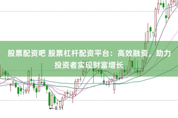 股票配资吧 股票杠杆配资平台：高效融资，助力投资者实现财富增长