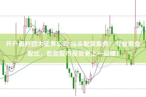 开户最好四大证券公司 汕头配资服务：专业资金配比，助您股市投资更上一层楼！