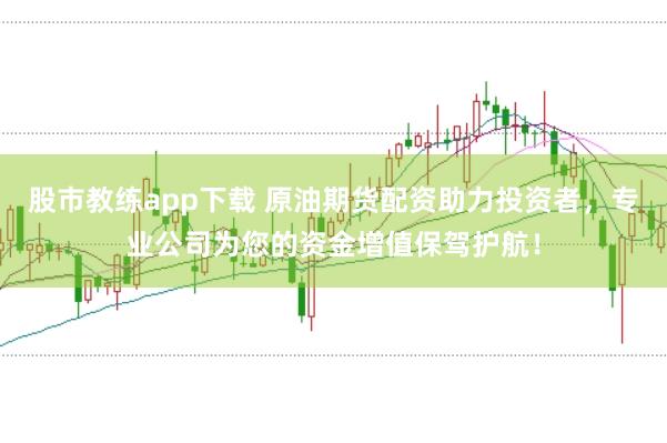 股市教练app下载 原油期货配资助力投资者，专业公司为您的资金增值保驾护航！
