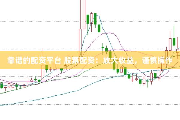靠谱的配资平台 股票配资：放大收益，谨慎操作
