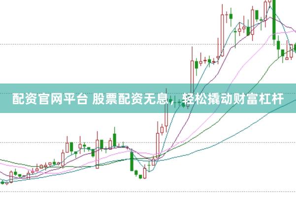 配资官网平台 股票配资无息，轻松撬动财富杠杆