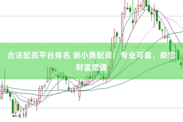 合法配资平台排名 谢小勇配资：专业可靠，助您财富增值