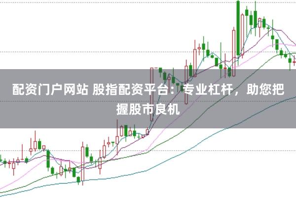 配资门户网站 股指配资平台：专业杠杆，助您把握股市良机