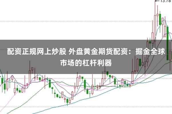 配资正规网上炒股 外盘黄金期货配资：掘金全球市场的杠杆利器
