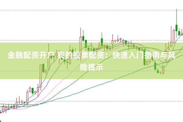 金融配资开户 我的股票配资：快速入门指南与风险提示