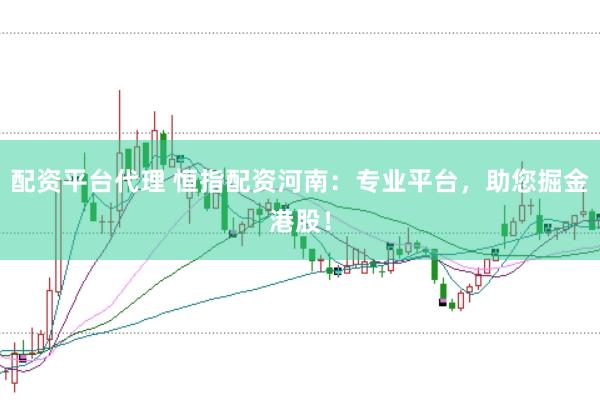 配资平台代理 恒指配资河南：专业平台，助您掘金港股！