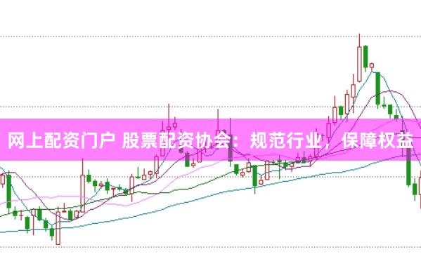 网上配资门户 股票配资协会：规范行业，保障权益
