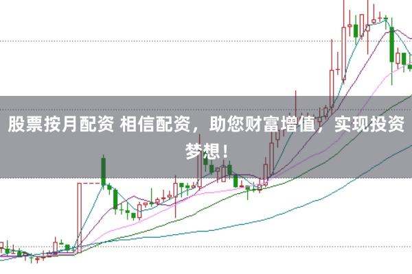 股票按月配资 相信配资，助您财富增值，实现投资梦想！