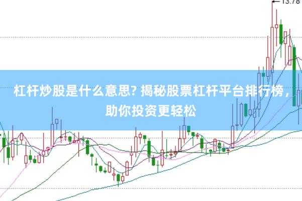 杠杆炒股是什么意思? 揭秘股票杠杆平台排行榜，助你投资更轻松