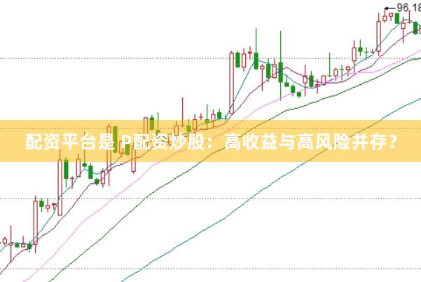 配资平台是 P配资炒股：高收益与高风险并存？