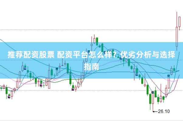 推荐配资股票 配资平台怎么样？优劣分析与选择指南