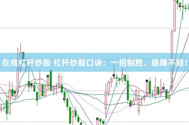 在线杠杆炒股 杠杆炒股口诀：一招制胜，稳赚不赔！