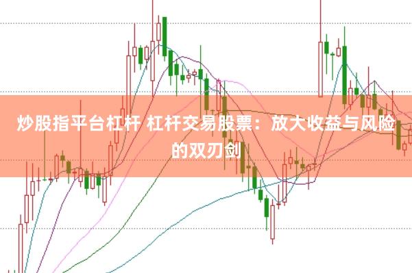 炒股指平台杠杆 杠杆交易股票：放大收益与风险的双刃剑