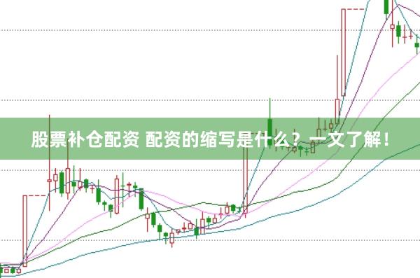 股票补仓配资 配资的缩写是什么？一文了解！