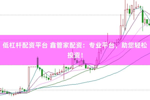 低杠杆配资平台 鑫管家配资：专业平台，助您轻松投资！
