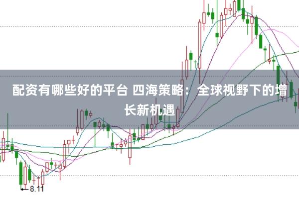 配资有哪些好的平台 四海策略：全球视野下的增长新机遇