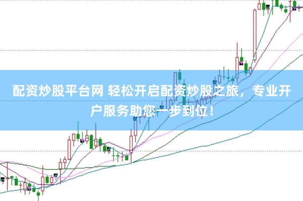 配资炒股平台网 轻松开启配资炒股之旅，专业开户服务助您一步到位！