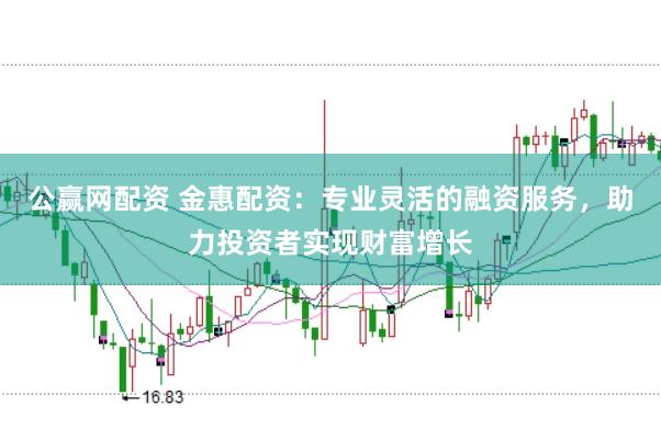 公赢网配资 金惠配资：专业灵活的融资服务，助力投资者实现财富增长