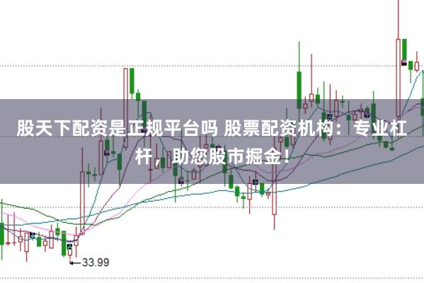 股天下配资是正规平台吗 股票配资机构：专业杠杆，助您股市掘金！