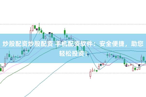 炒股配资炒股配资 手机配资软件：安全便捷，助您轻松投资！