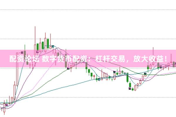 配资论坛 数字货币配资：杠杆交易，放大收益！