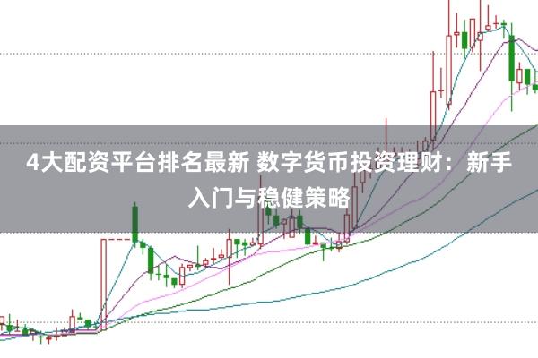 4大配资平台排名最新 数字货币投资理财：新手入门与稳健策略