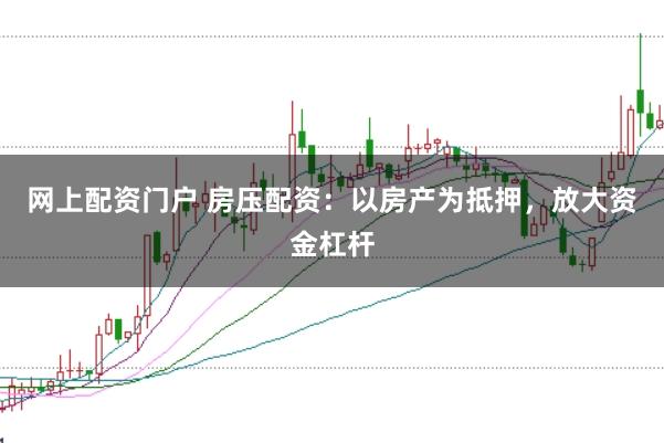 网上配资门户 房压配资：以房产为抵押，放大资金杠杆