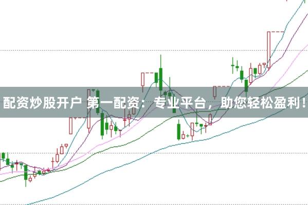 配资炒股开户 第一配资：专业平台，助您轻松盈利！