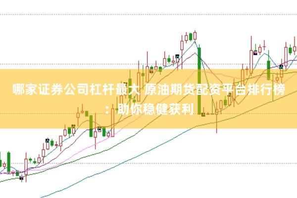 哪家证券公司杠杆最大 原油期货配资平台排行榜：助你稳健获利