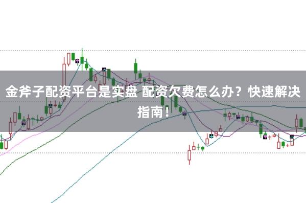 金斧子配资平台是实盘 配资欠费怎么办？快速解决指南！