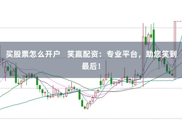 买股票怎么开户   笑赢配资：专业平台，助您笑到最后！