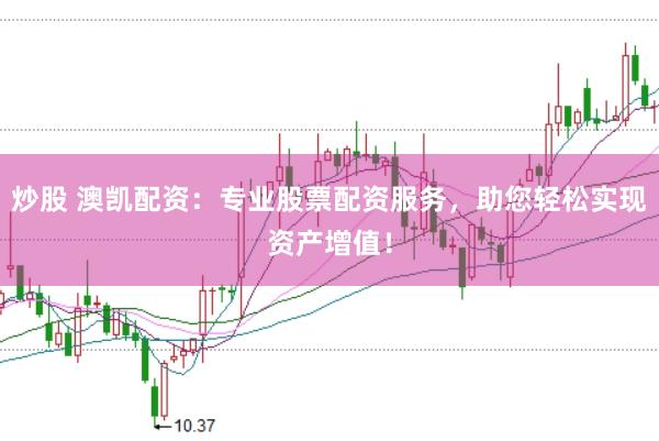 炒股 澳凯配资：专业股票配资服务，助您轻松实现资产增值！