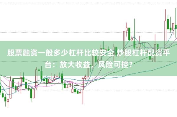 股票融资一般多少杠杆比较安全 炒股杠杆配资平台：放大收益，风险可控？