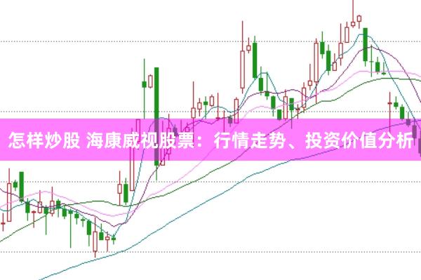 怎样炒股 海康威视股票：行情走势、投资价值分析