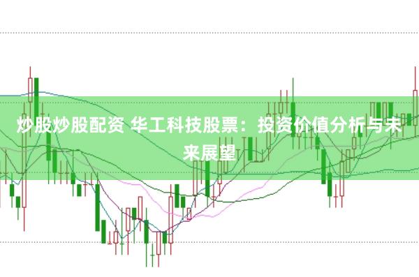 炒股炒股配资 华工科技股票：投资价值分析与未来展望