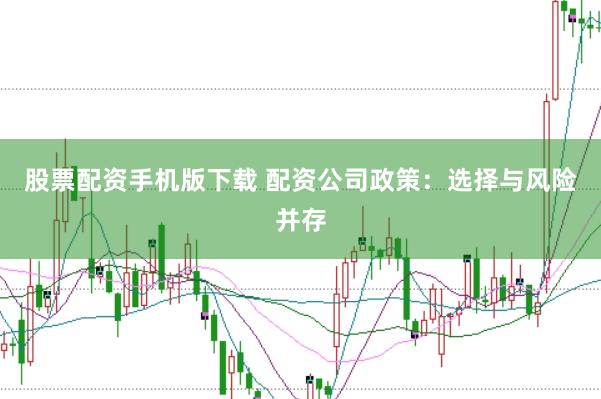 股票配资手机版下载 配资公司政策：选择与风险并存