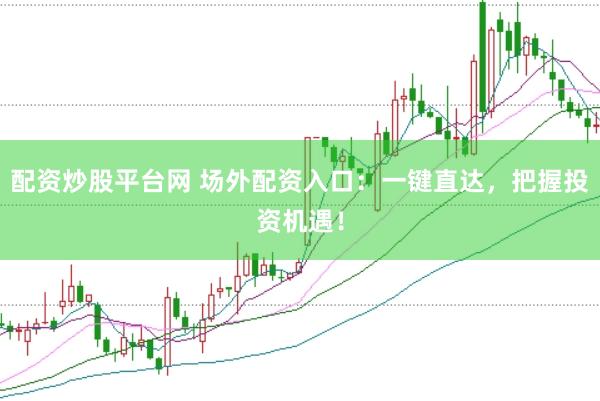 配资炒股平台网 场外配资入口：一键直达，把握投资机遇！