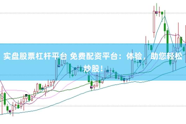 实盘股票杠杆平台 免费配资平台：体验，助您轻松炒股！