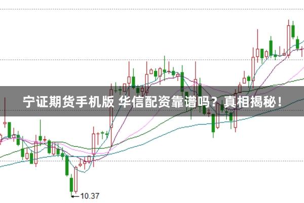 宁证期货手机版 华信配资靠谱吗？真相揭秘！
