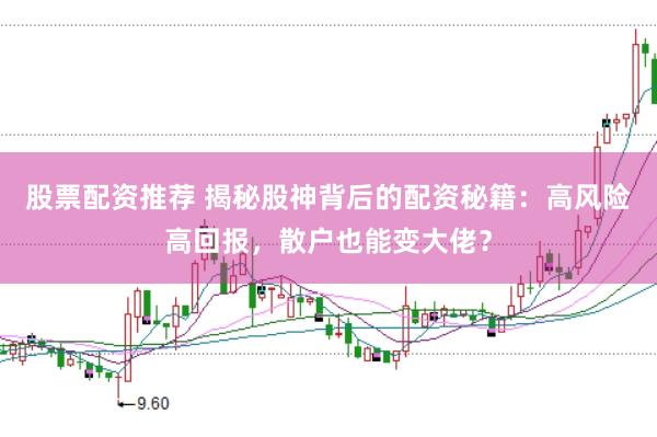 股票配资推荐 揭秘股神背后的配资秘籍：高风险高回报，散户也能变大佬？